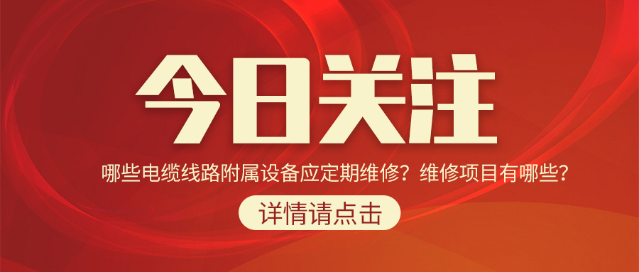 哪些電纜線路附屬設(shè)備應(yīng)定期維修？維修項(xiàng)目有哪些？